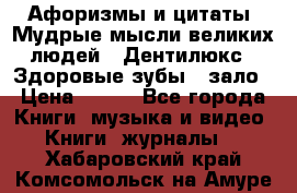 Афоризмы и цитаты. Мудрые мысли великих людей  «Дентилюкс». Здоровые зубы — зало › Цена ­ 293 - Все города Книги, музыка и видео » Книги, журналы   . Хабаровский край,Комсомольск-на-Амуре г.